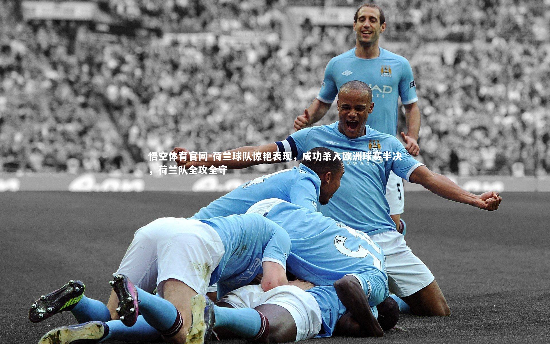 悟空体育官网-荷兰球队惊艳表现，成功杀入欧洲球赛半决，荷兰队全攻全守