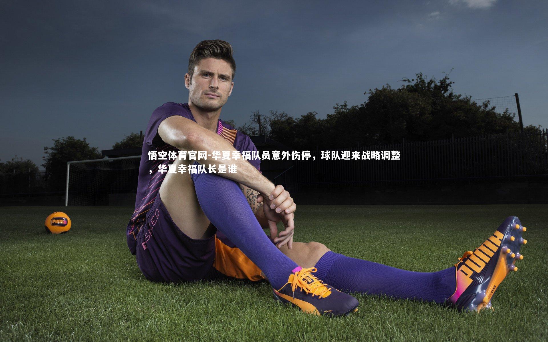 悟空体育官网-华夏幸福队员意外伤停，球队迎来战略调整，华夏幸福队长是谁