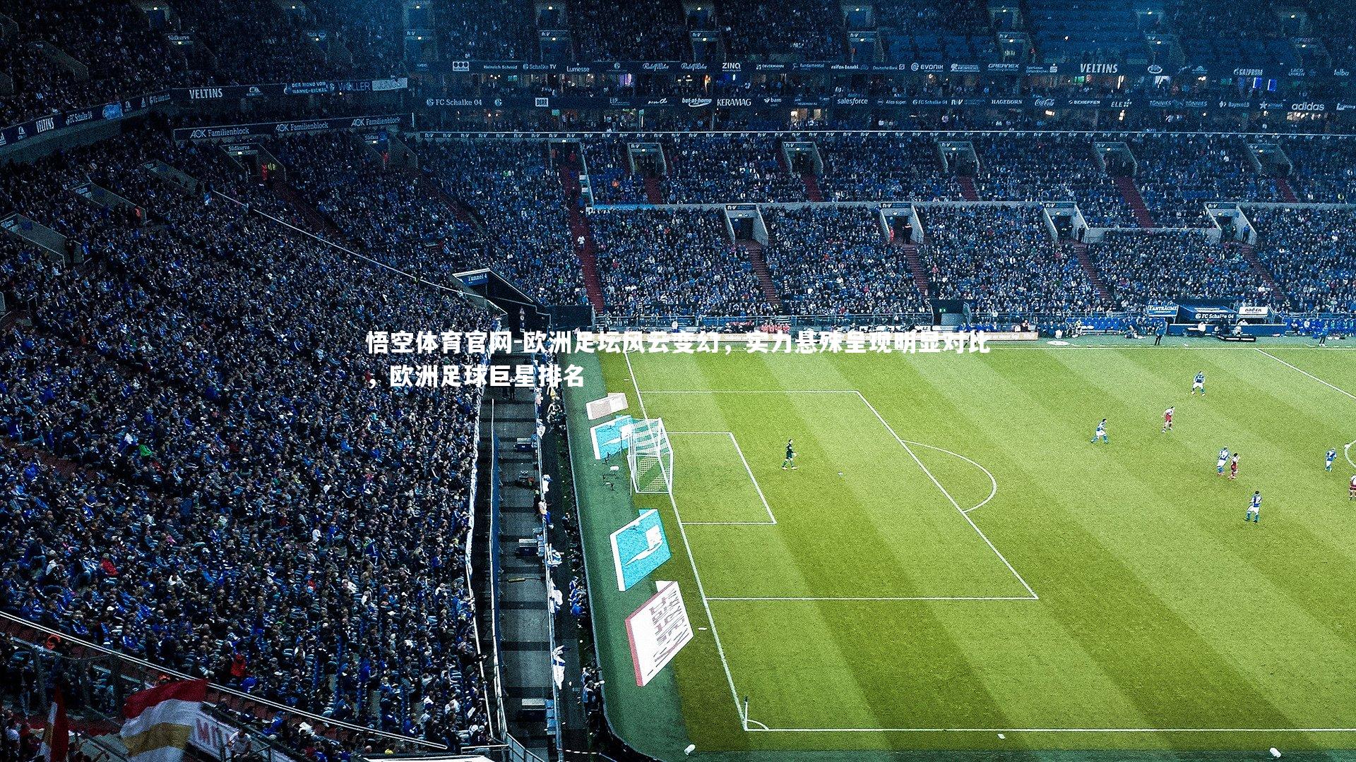 悟空体育官网-欧洲足坛风云变幻，实力悬殊呈现明显对比，欧洲足球巨星排名