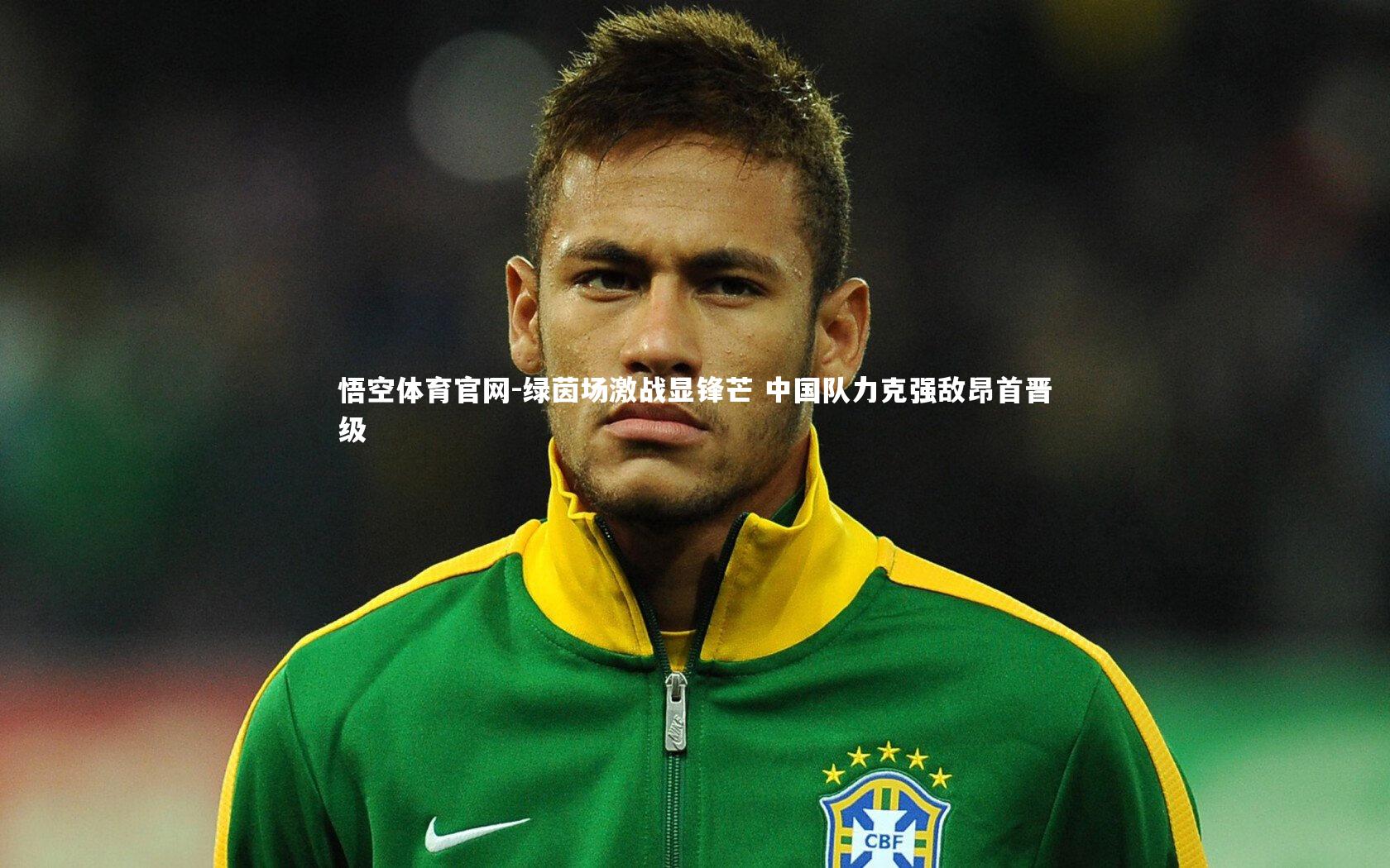 悟空体育官网-绿茵场激战显锋芒 中国队力克强敌昂首晋级