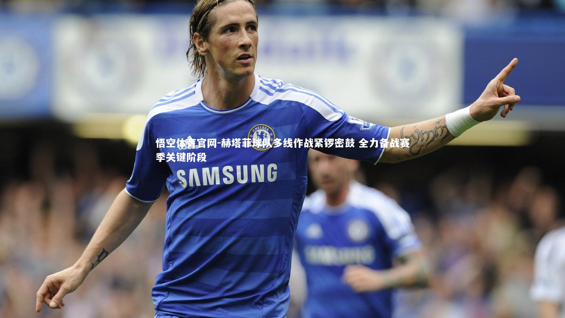 悟空体育官网-赫塔菲球队多线作战紧锣密鼓 全力备战赛季关键阶段