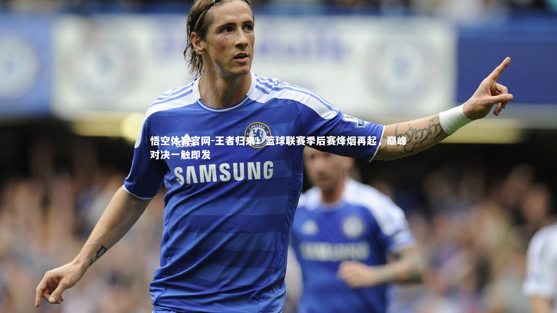 王者归来！篮球联赛季后赛烽烟再起，巅峰对决一触即发